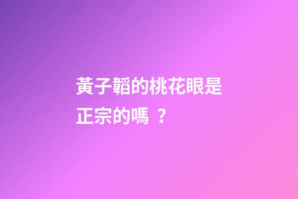 黃子韜的桃花眼是正宗的嗎？
